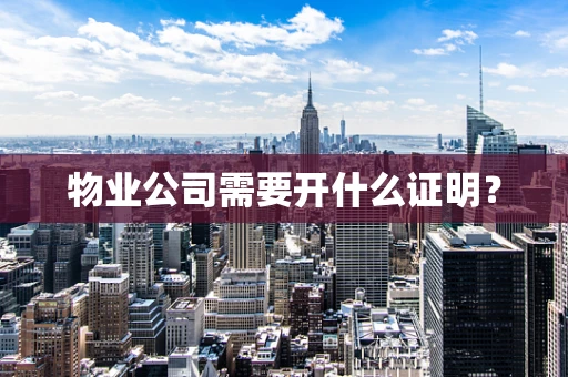 物业公司需要开什么证明？