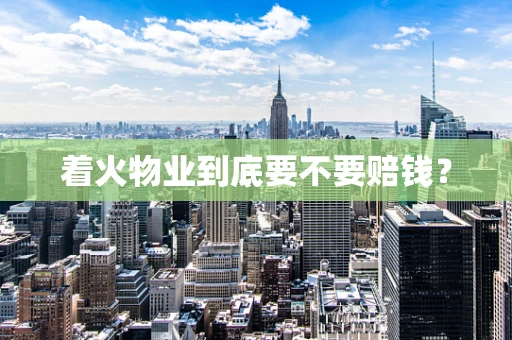 着火物业到底要不要赔钱？
