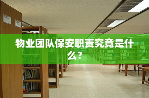 物业团队保安职责究竟是什么？