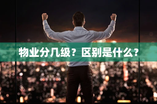 物业分几级？区别是什么？