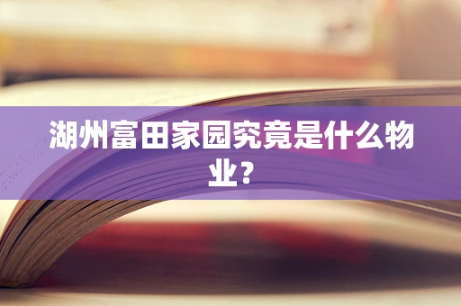 湖州富田家园究竟是什么物业？