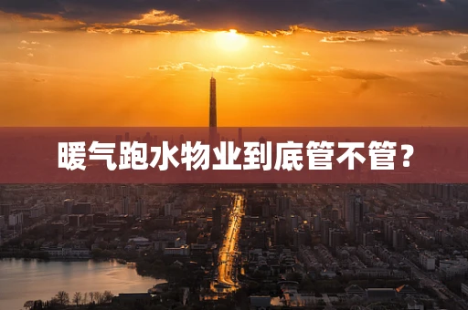 暖气跑水物业到底管不管？