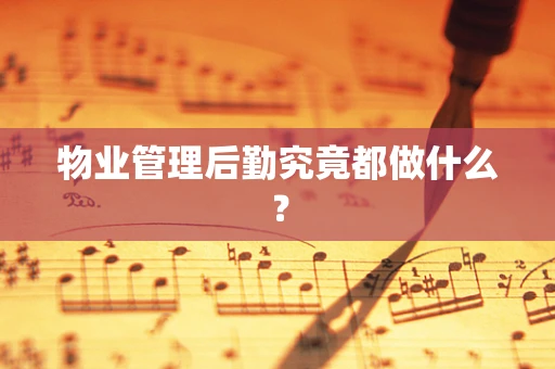 物业管理后勤究竟都做什么？