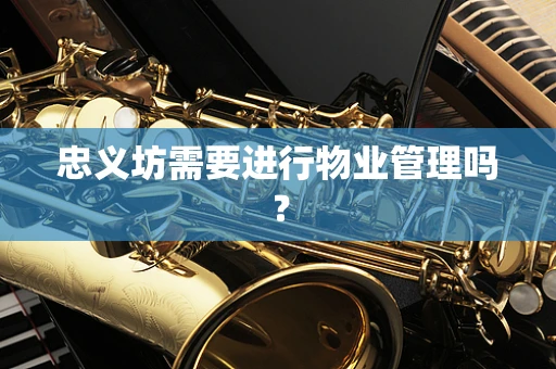 忠义坊需要进行物业管理吗？