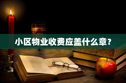 小区物业收费应盖什么章？