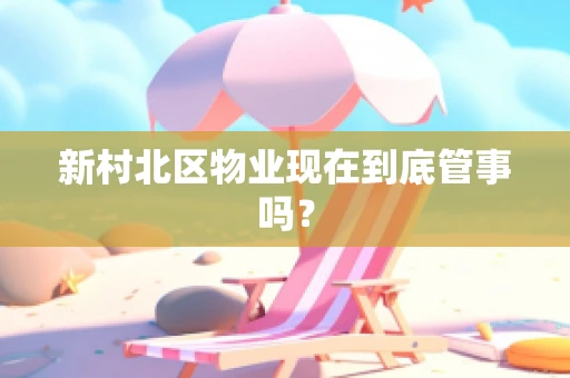 新村北区物业现在到底管事吗？