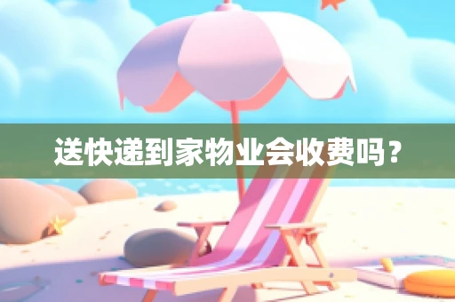 送快递到家物业会收费吗？