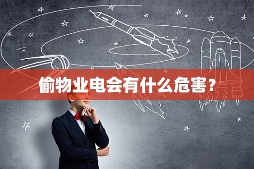 偷物业电会有什么危害？