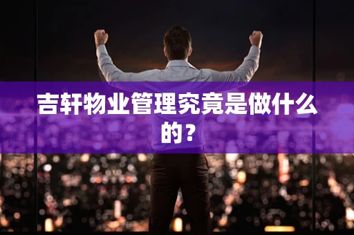 吉轩物业管理究竟是做什么的？