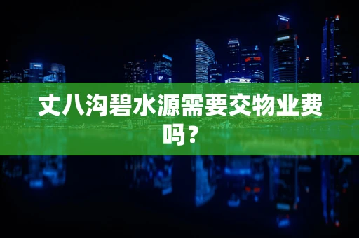 丈八沟碧水源需要交物业费吗？