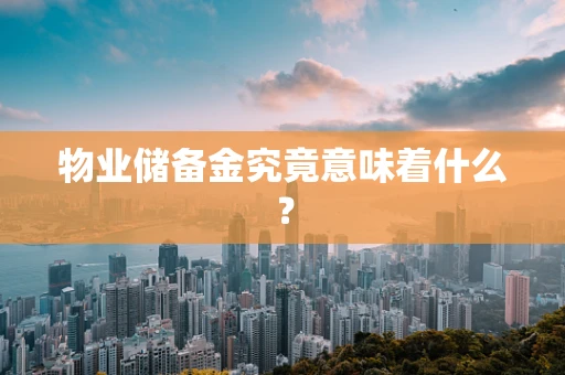 物业储备金究竟意味着什么？