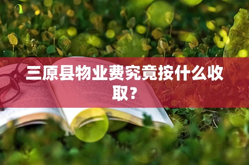 三原县物业费究竟按什么收取？