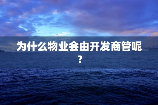 为什么物业会由开发商管呢？