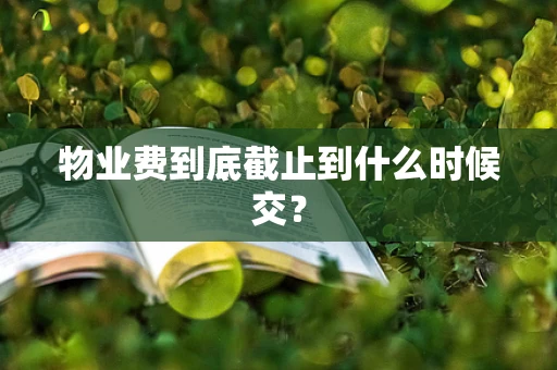 物业费到底截止到什么时候交？