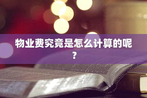 物业费究竟是怎么计算的呢？