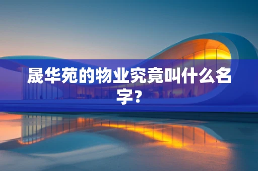 晟华苑的物业究竟叫什么名字？