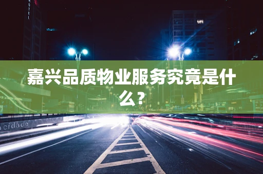 嘉兴品质物业服务究竟是什么？