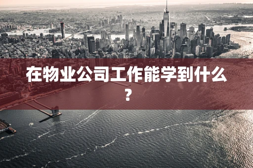 在物业公司工作能学到什么？