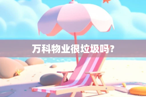 万科物业很垃圾吗？