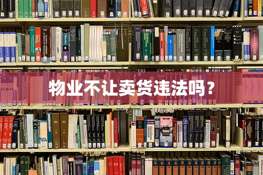 物业不让卖货违法吗？