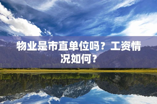 物业是市直单位吗？工资情况如何？