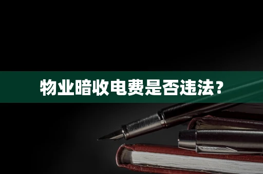 物业暗收电费是否违法？