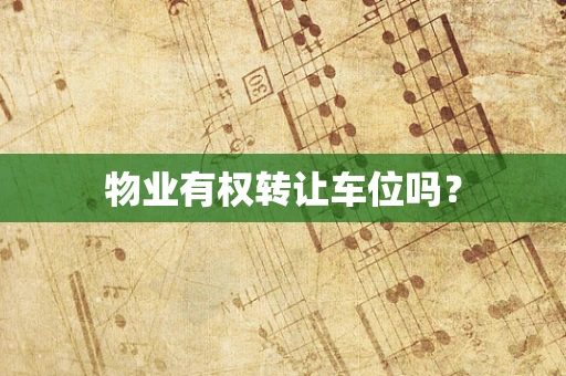 物业有权转让车位吗？