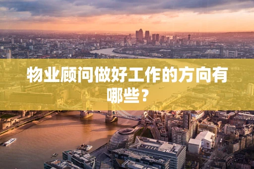 物业顾问做好工作的方向有哪些？