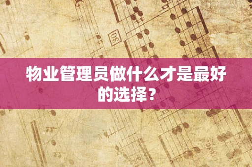 物业管理员做什么才是最好的选择？