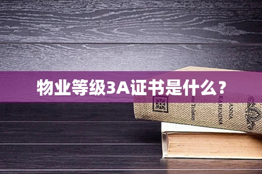 物业等级3A证书是什么？