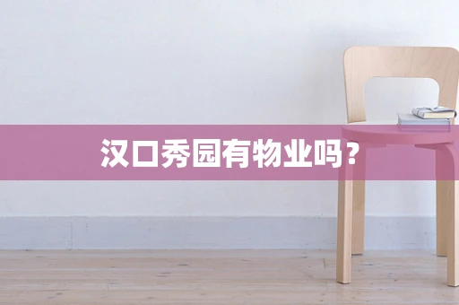 汉口秀园有物业吗？