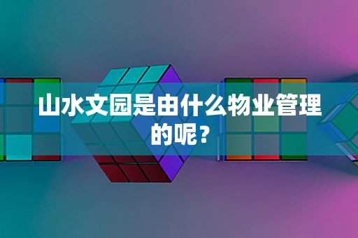 山水文园是由什么物业管理的呢？