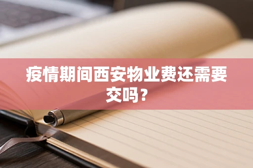 疫情期间西安物业费还需要交吗？