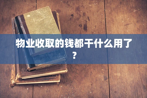 物业收取的钱都干什么用了？