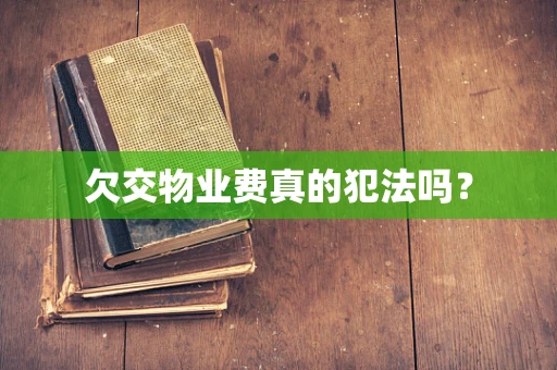 欠交物业费真的犯法吗？