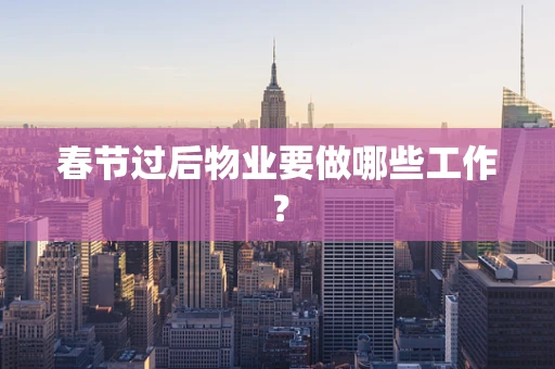 春节过后物业要做哪些工作？