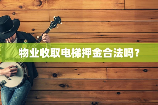 物业收取电梯押金合法吗？