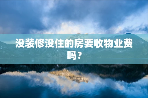 没装修没住的房要收物业费吗？