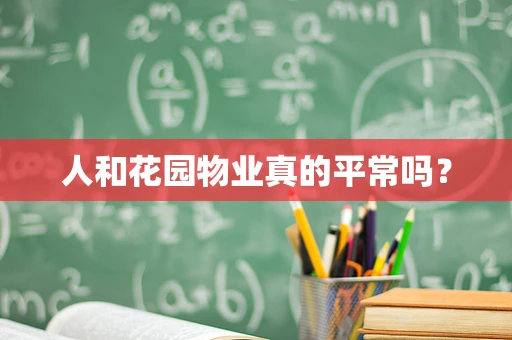 人和花园物业真的平常吗？