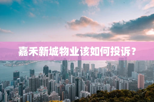 嘉禾新城物业该如何投诉？