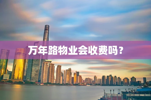 万年路物业会收费吗？