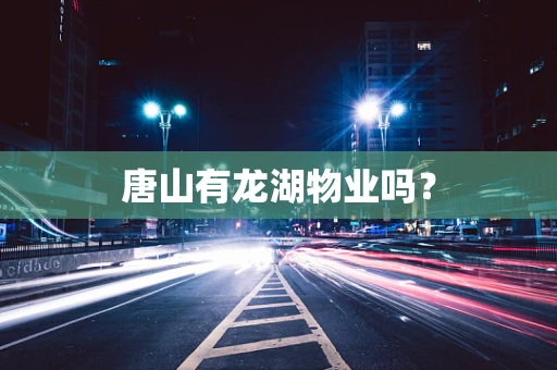 唐山有龙湖物业吗？