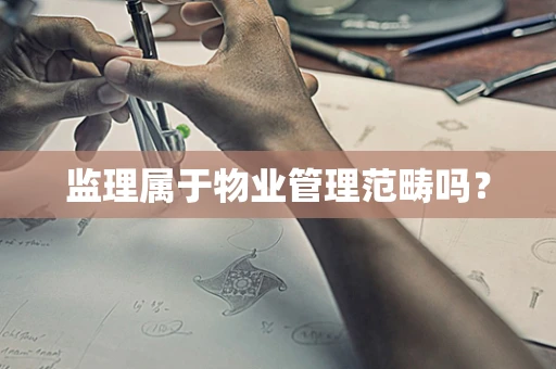 监理属于物业管理范畴吗？