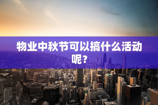 物业中秋节可以搞什么活动呢？