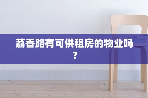 荔香路有可供租房的物业吗？