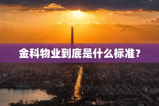 金科物业到底是什么标准？