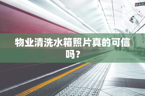 物业清洗水箱照片真的可信吗？