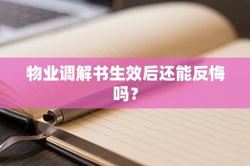 物业调解书生效后还能反悔吗？