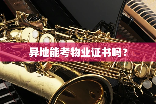 异地能考物业证书吗？