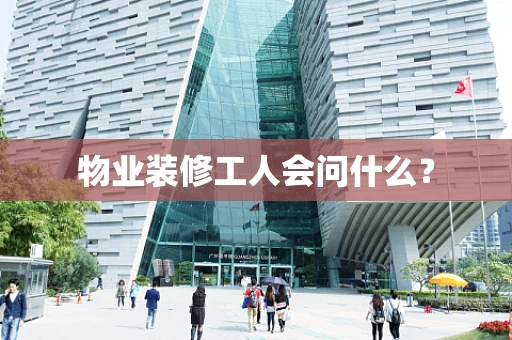 物业装修工人会问什么？